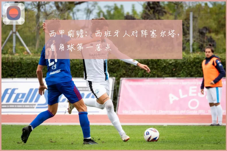 西甲前瞻：西班牙人对阵塞尔塔，看角球第一落点