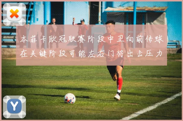 本菲卡欧冠联赛阶段中卫向前传球在关键阶段可能左右门将出击压力